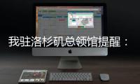 我驻洛杉矶总领馆提醒：中国公民切实加强安全防范