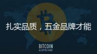 扎实品质	，五金品牌才能更加出色
