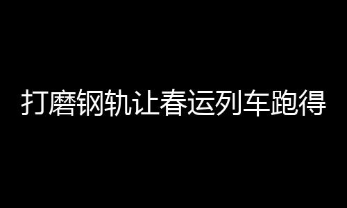 让旅客列车跑得更舒适更平安