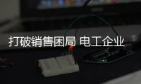 打破销售困局 电工企业需进行四大升级