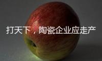 打天下，陶瓷企业应走产品群路线