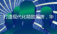打造现代化精致厨房�，华帝魔尔套系厨电是最优的选择