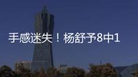 手感迷失
！杨舒予8中1得到3分4篮板3助攻