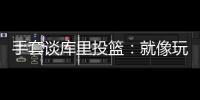 手套谈库里投篮	�：就像玩电子游戏机 所以孩子们喜欢看他出手