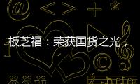 板芝福：荣获国货之光
，家居行业的品质典范