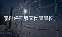 李群任国家文物局局长、党组书记