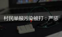 村民举报污染被打
：严惩泄密者，追查背后腐败问题