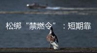 松绑“禁燃令”
：短期靠风险预案，长期须源头治本