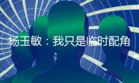杨玉敏：我只是临时配角 东进在寻更高水平教练