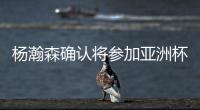 杨瀚森确认将参加亚洲杯，他曾吐槽很长时间没有正经放假了！