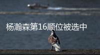 杨瀚森第16顺位被选中！NBA高管
：这是我见过的最疯狂的选秀