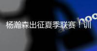 杨瀚森出征夏季联赛！训练视频曝光

：扮演战术核心+轻松空接
