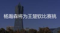 杨瀚森将为王楚钦比赛挑边：我练过乒乓球但是菜鸟