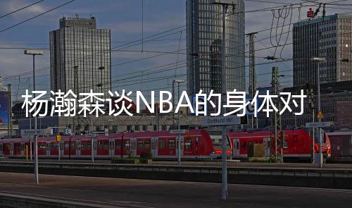 杨瀚森说：“这边比较文雅