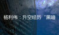 杨利伟
：升空经历“黑暗”26秒 一度以为自己要牺牲了