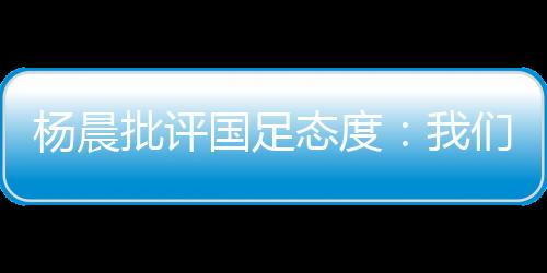 批评现在都谈不上技战术