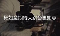 杨如意期待大跳台更如意