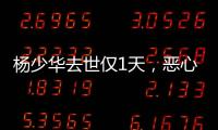 杨少华去世仅1天，恶心的一幕出现了！还不止一件