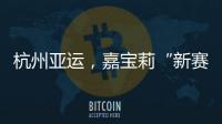 杭州亚运，嘉宝莉“新赛场”