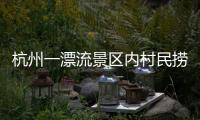 杭州一漂流景区内村民捞手机索酬未果扔回水中，警方：行政拘留7日