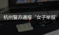 杭州警方通报“女子举报涂某强奸”：初步诊断为幻觉妄想状态