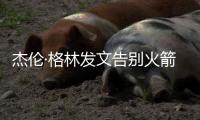 杰伦·格林发文告别火箭：从第一天起的支持与爱意，是我永远不会忘记的