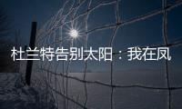 杜兰特告别太阳：我在凤凰城的时光已经结束�，感谢这里的一切