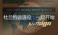 杜兰特谈退役	：一旦开始则一去不复返 所以要利用好当下每一秒
