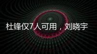 杜锋仅7人可用
	，刘晓宇向教练转型	，广州后卫离队，杨瀚森练三分