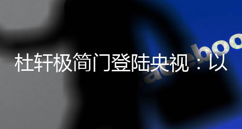 相信在央视的杜轩助力下