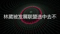 林葳被发展联盟选中去不去仍存疑
	！多个联赛邀约，NCAA好像不错
？