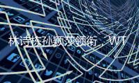 林诗栋孙颖莎领衔，WTT欧洲大满贯瑞典站首批参赛名单公布