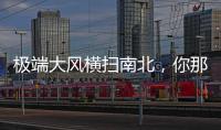 极端大风横扫南北，你那儿的天气怎么样
？