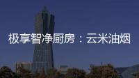 极享智净厨房�：云米油烟机和云米燃气灶强强联手超乎期待