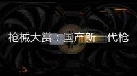 枪械大赏	
：国产新一代枪族亮相丨2022航展