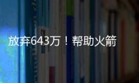 放弃643万
！帮助火箭交易自己�，谢谢你兄弟，你配得上榜眼顺位
