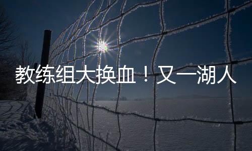 彭伯西等顶级助教的教练加盟