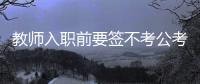 教师入职前要签不考公考编承诺书
？当地通报	：属实	，已纠正