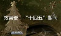 教育部：“十四五”期间加快重点领域急需紧缺人才培养