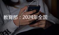 教育部�：2024年全国共有各级各类学校47万所