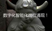 数字化智能化岗位涌现！企业“向新”“向智” ，拓展就业新空间