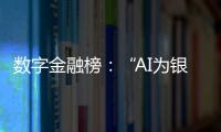 数字金融榜：“AI为银行打工”时代
，哪家银行更在乎数据安全？