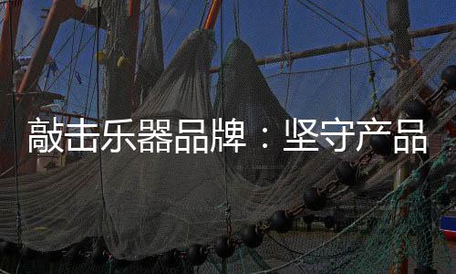敲击乐器品牌必须坚持有准备