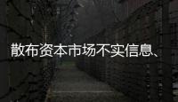 散布资本市场不实信息�、开展非法荐股等，一批账号、网站被封