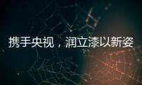 携手央视
，润立漆以新姿态诠释品牌张力