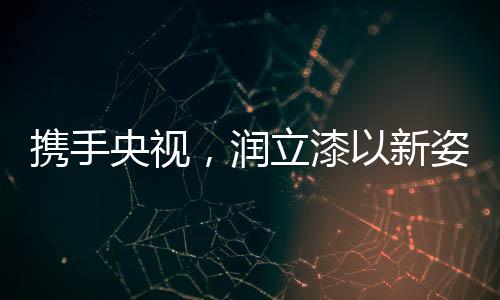 润立漆新诠释严格筛选