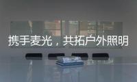 携手麦光，共拓户外照明市场