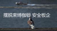 摆脱束缚枷锁 安全板企业迎来广阔空间