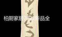 柏厨家居2022新品全屋解决方案
	：本色归真，静享生活