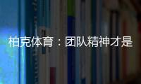 柏克体育�：团队精神才是企业之魂